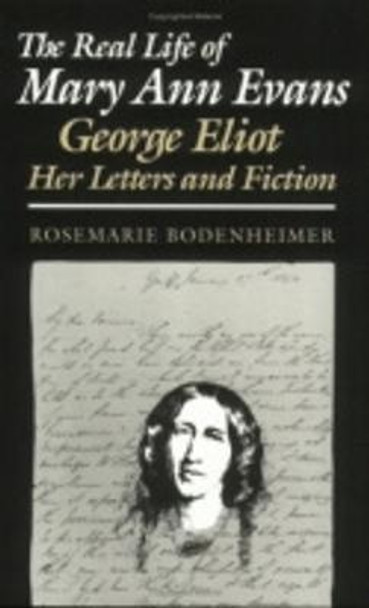 The Real Life of Mary Ann Evans: George Eliot, Her Letters and Fiction by Rosemarie Bodenheimer
