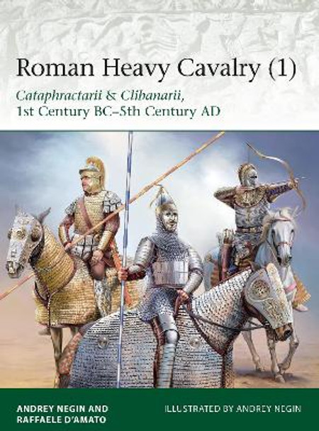 Roman Heavy Cavalry (1): Cataphractarii & Clibanarii, 1st Century BC-5th Century AD Raffaele D'Amato (Author) 9781472830043 Roman Heavy Cavalry (1): Cataphractarii & Clibanarii, 1st Century BC-5th Century AD Raffaele D'Amato (Author) 9781472830043