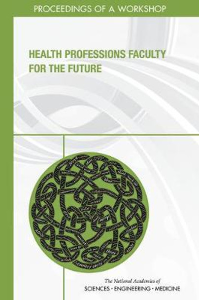 Health Professions Faculty for the Future: Proceedings of a Workshop by National Academies of Sciences, Engineering, and Medicine