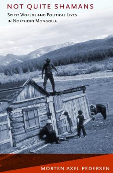 Not Quite Shamans: Spirit Worlds and Political Lives in Northern Mongolia by Morten Axel Pedersen