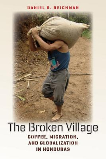 The Broken Village: Coffee, Migration, and Globalization in Honduras by Daniel R. Reichman