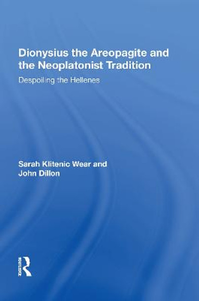 Dionysius the Areopagite and the Neoplatonist Tradition: Despoiling the Hellenes by Sarah Klitenic Wear