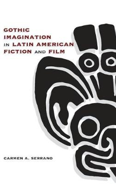 Gothic Imagination in Latin American Fiction and Film by Carmen A. Serrano