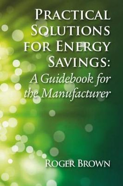 Practical Solutions for Energy Savings: A Guidebook for the Manufacturer by Roger Brown