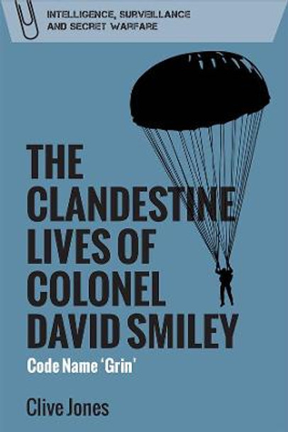 The Clandestine Lives of Colonel David Smiley: Code Name 'Grin' by Clive Jones