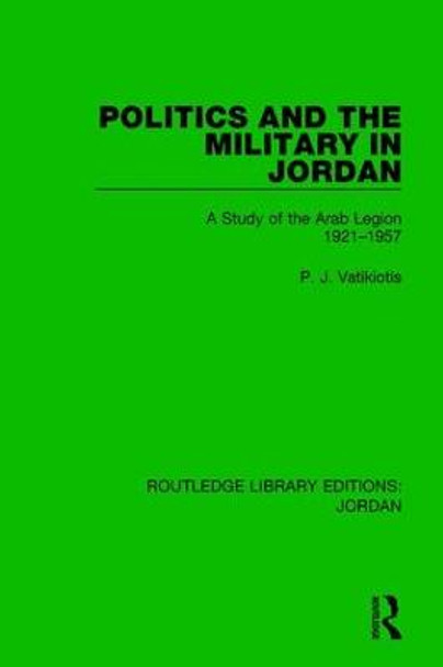 Politics and the Military in Jordan: A Study of the Arab Legion, 1921-1957 by P. J. Vatikiotis