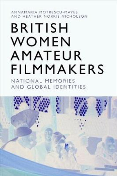 British Women Amateur Filmmakers: National Memories and Global Identities by Annamaria Motrescu-Mayes