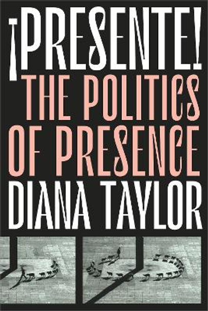 !Presente!: The Politics of Presence by Diana Taylor
