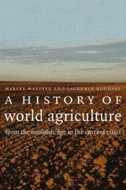 A History of World Agriculture: From the Neolithic Age to the Current Crisis by Marcel Mazoyer