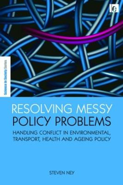 Resolving Messy Policy Problems: Handling Conflict in Environmental, Transport, Health and Ageing Policy by Steven Ney