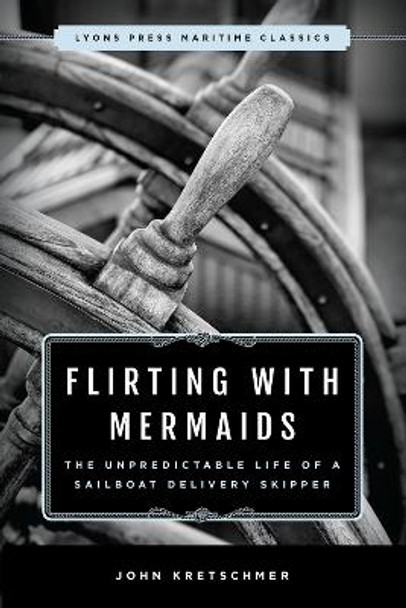 Flirting with Mermaids: The Unpredictable Life of a Sailboat Delivery Skipper by John Kretschmer