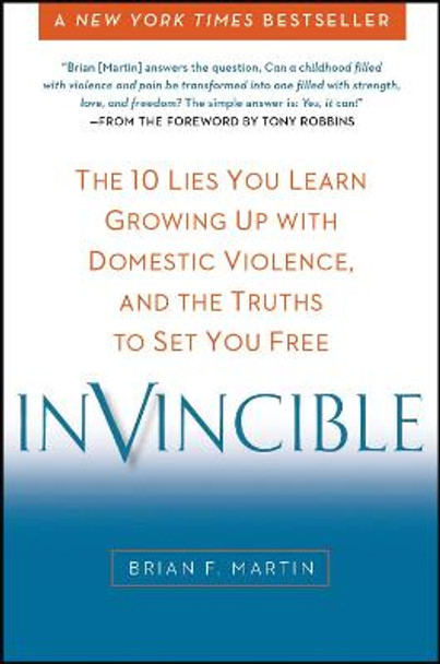 Invincible: The 10 Lies You Learn Growing Up with Domestic Violence, and the Truths to Set You Free by Brian F. Martin