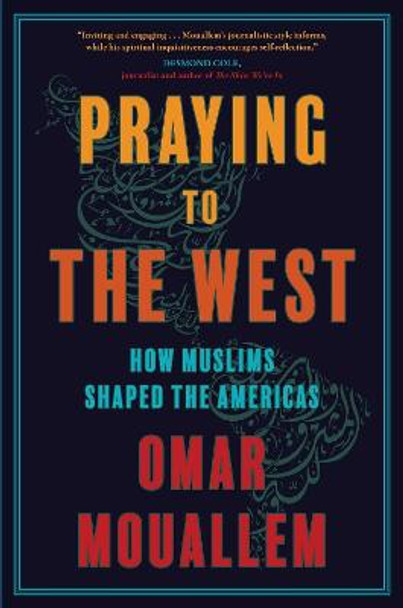 Praying to the West: How Islam Shaped the Americas by Omar Mouallem