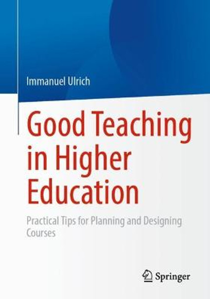 Good Teaching in Higher Education: Practical Tips for Planning and Designing Courses by Immanuel Ulrich