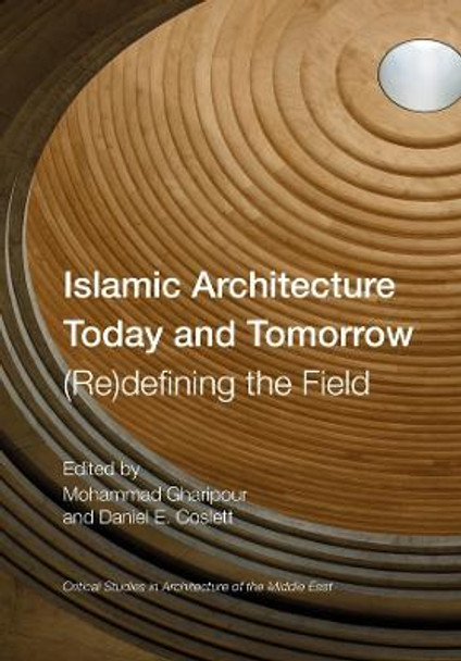 Islamic Architecture Today and Tomorrow: (Re)Defining the Field by Mohammad Gharipour