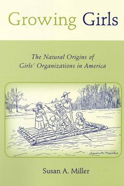 Growing Girls: The Natural Origins of Girls' Organizations in America by Susan A. Miller