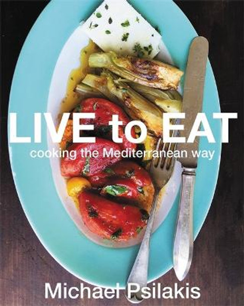 Live To Eat: Cooking the Mediterranean Way by Michael Psilakis