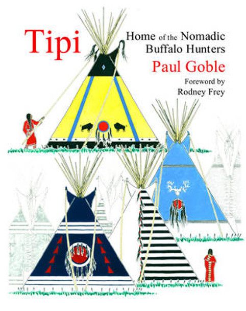 Tipi: Home of the Nomadic Buffalo Hunters by Paul Globe