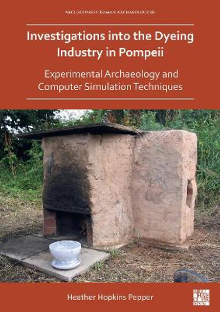 Investigations into the Dyeing Industry in Pompeii: Experimental Archaeology and Computer Simulation Techniques by Dr Heather Hopkins Pepper