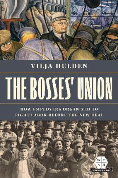 The Bosses' Union: How Employers Organized to Fight Labor before the New Deal by Vilja Hulden