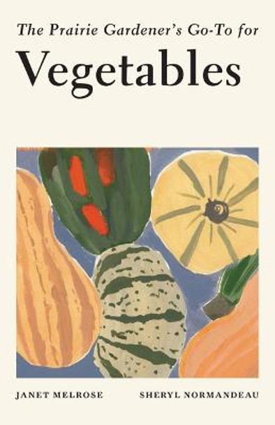 The Prairie Gardener's Go-To for Vegetables by Janet Melrose