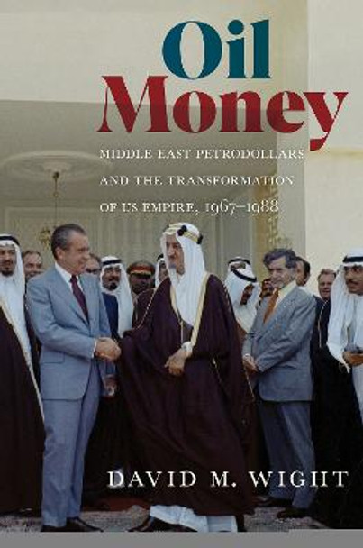 Oil Money: Middle East Petrodollars and the Transformation of US Empire, 1967<I>-</I>1988 by David M. Wight