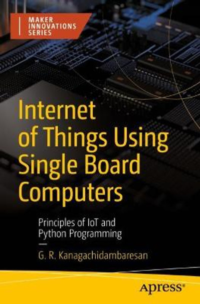 Internet of Things Using Single Board Computers: Principles of IoT and Python Programming by G. R. Kanagachidambaresan