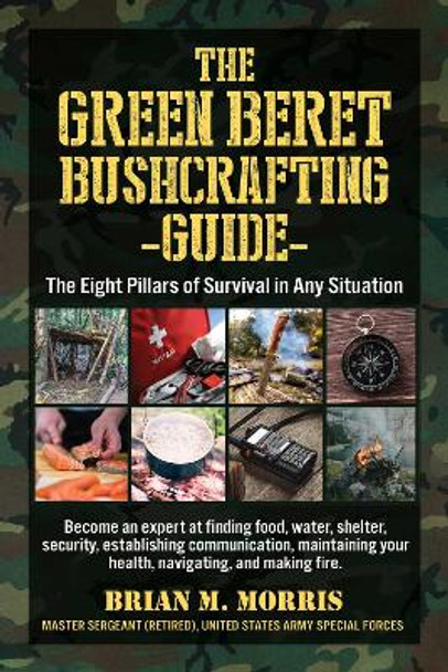 The Green Beret Bushcrafting Guide: The Eight Pillars of Survival in Any Situation Brian Morris 9781510771451 The Green Beret Bushcrafting Guide: The Eight Pillars of Survival in Any Situation Brian Morris 9781510771451