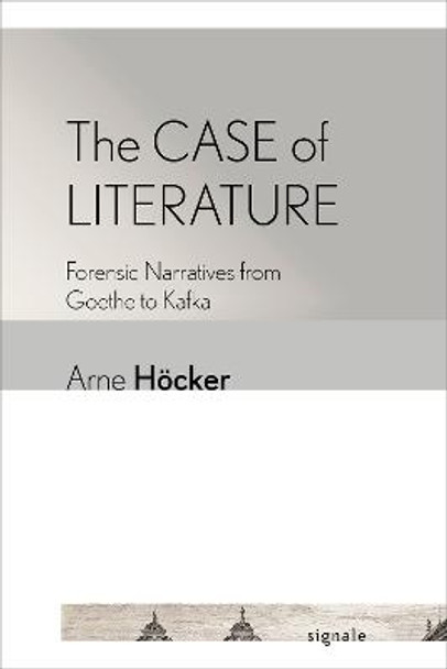 The Case of Literature: Forensic Narratives from Goethe to Kafka by Arne Hoecker