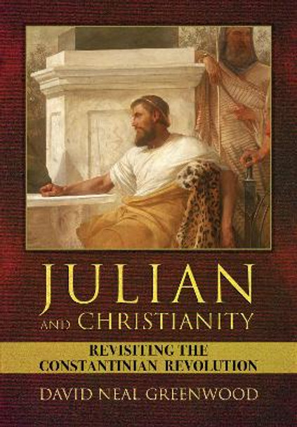 Julian and Christianity: Revisiting the Constantinian Revolution by David Neal Greenwood