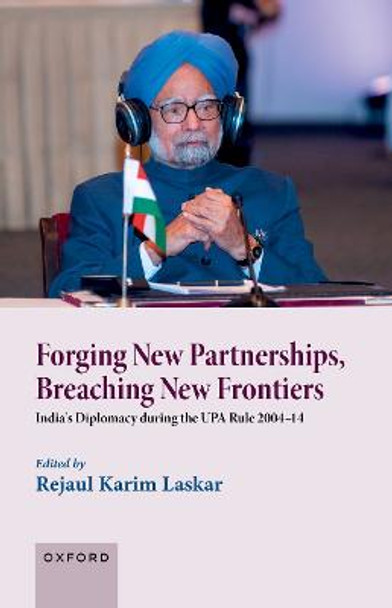 Forging New Partnerships, Breaching New Frontiers: India's Diplomacy during the UPA Rule 2004-14 by Rejaul Karim Laskar