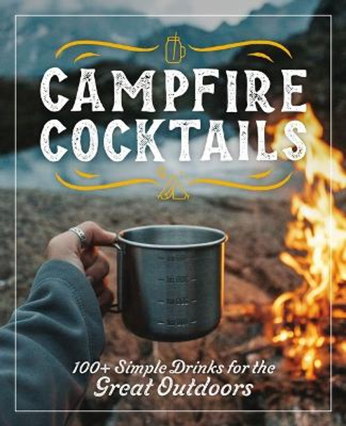 Campfire Cocktails: 100+ Simple Drinks for the Great Outdoors by Cider Mill Press