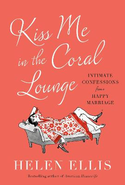 Kiss Me in the Coral Lounge: Intimate Confessions from a Happy Marriage by Helen Ellis