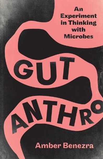 Gut Anthro: An Experiment in Thinking with Microbes by Amber Benezra