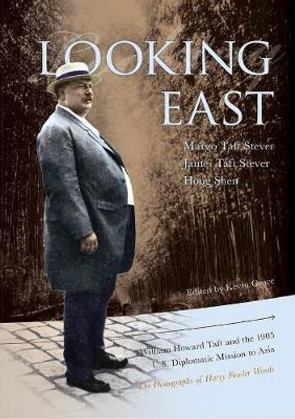 Looking East – William Howard Taft and the 1905 U.S. Diplomatic Mission to Asia: the Photographs of Harry Fowler Woods by Margo Taft Stever