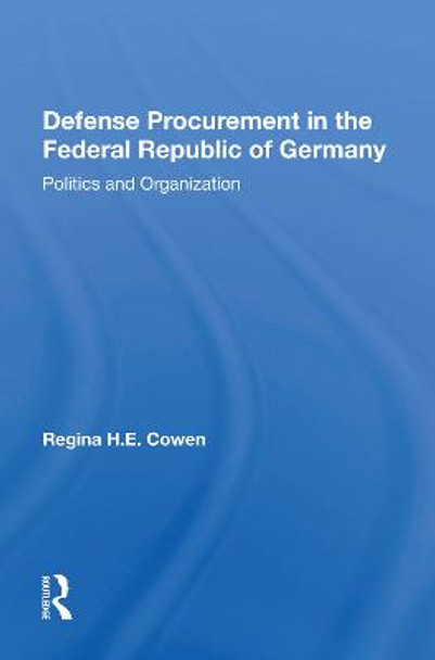 Defense Procurement In The Federal Republic Of Germany: Politics And Organization by Regina H.e. Cowen