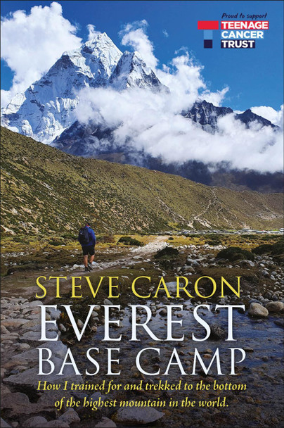 Everest Base Camp: How I trained for and trekked to the bottom of the highest mountain in the world. by Steve Caron