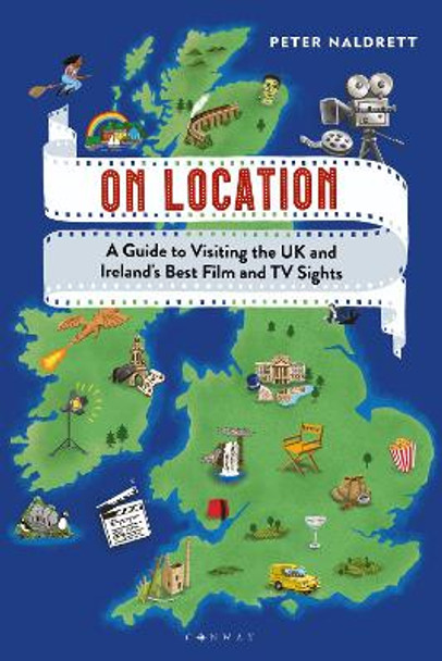 On Location: A Guide to Visiting the UK and Ireland's Best Film and TV Sights by Peter Naldrett