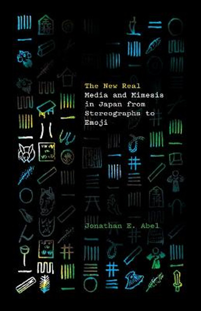 The New Real: Media and Mimesis in Japan from Stereographs to Emoji by Jonathan E. Abel