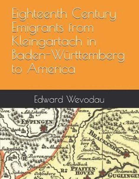 Eighteenth Century Emigrants from Kleingartach in Baden-Württemberg to America by Edward N Wevodau