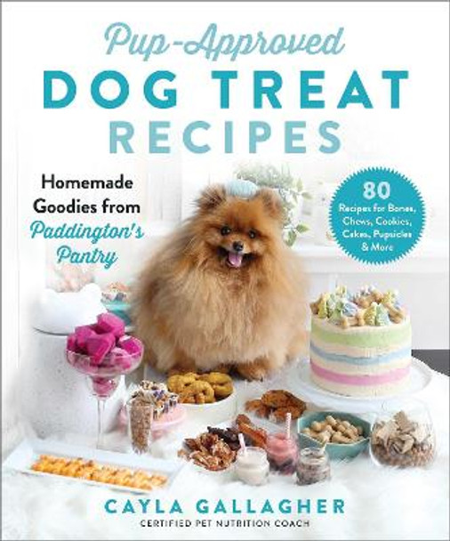 Pup-Approved Dog Treat Recipes: 80 Homemade Goodies from Paddington's Pantry by Cayla Gallagher