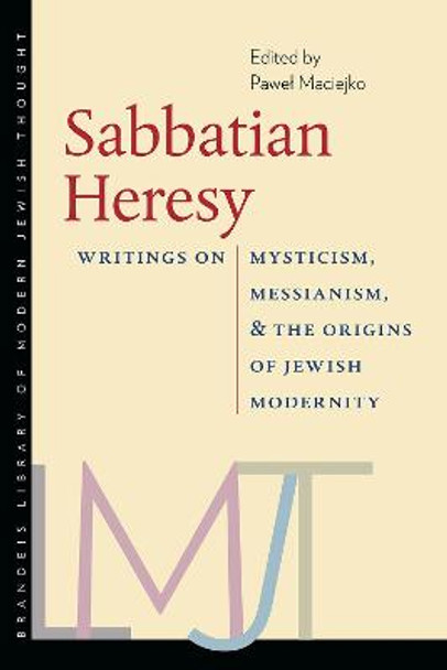 Sabbatian Heresy - Writings on Mysticism, Messianism, and the Origins of Jewish Modernity by Pawel Maciejko