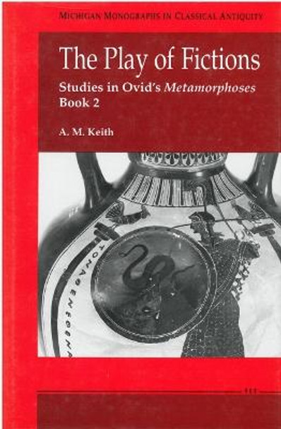 The Play of Fictions: Studies in Ovid's Metamorphoses Book 2 by A.M. Keith