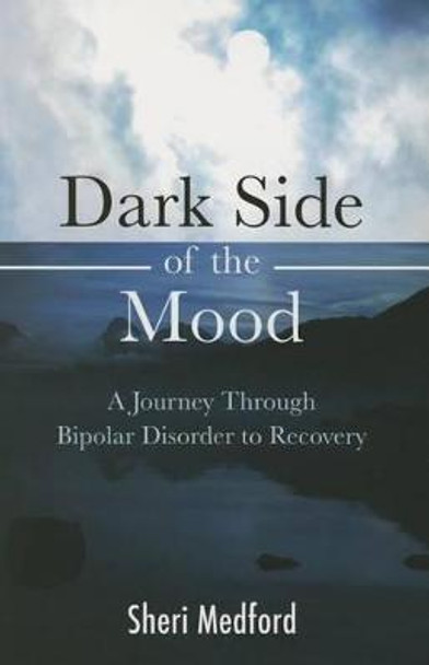 Dark Side of the Mood: A Journey Through Bipolar Disorder to Recovery by Sheri Medford