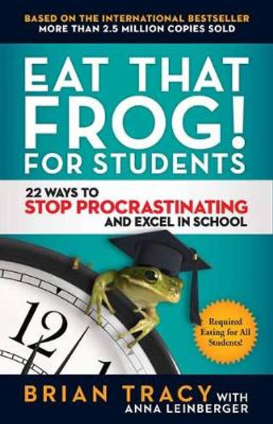 Eat That Frog! For Students: 22 Ways to Stop Procrastinating and Excel in School by Brian Tracy