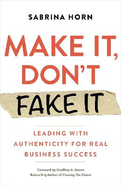 Make It, Don't Fake It: Real Leadership for Real Business Success by Sabrina Horn