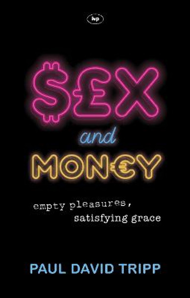 Sex and Money: Empty Pleasures, Satisfying Grace by Paul David Tripp