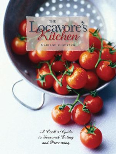 The Locavore’s Kitchen: A Cook’s Guide to Seasonal Eating and Preserving by Marilou K. Suszko