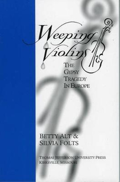 Weeping Violins: The Gypsy Tragedy in Europe by Betty Alt