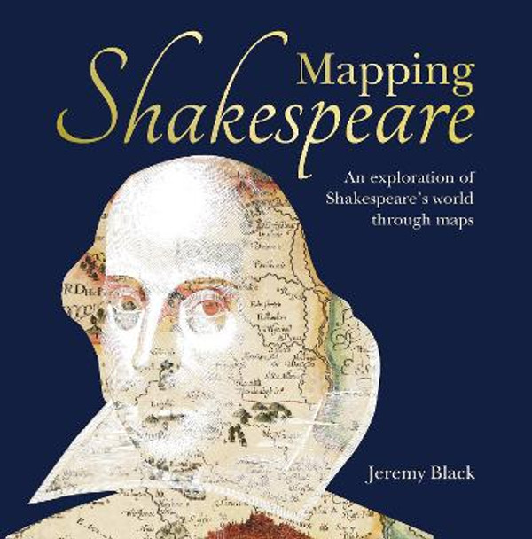 Mapping Shakespeare: An exploration of Shakespeare's worlds through maps by Jeremy Black